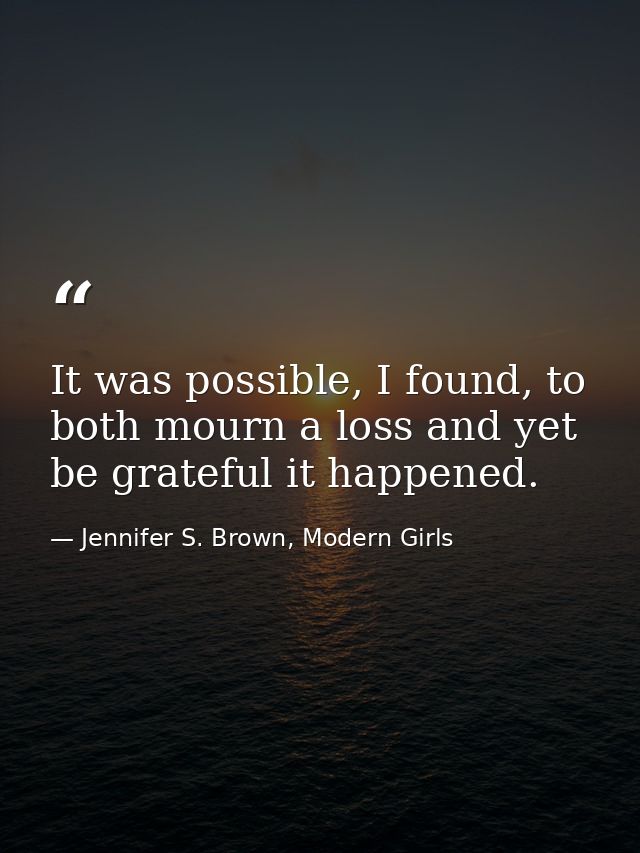It was possible, I found, to both mourn a loss and yet be grateful it happened. — Jennifer S. Brown, Modern Girls