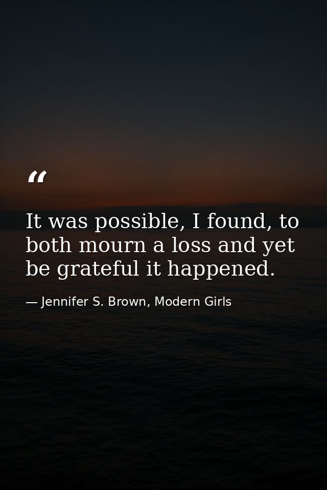 It was possible, I found, to both mourn a loss and yet be grateful it happened. — Jennifer S. Brown, Modern Girls