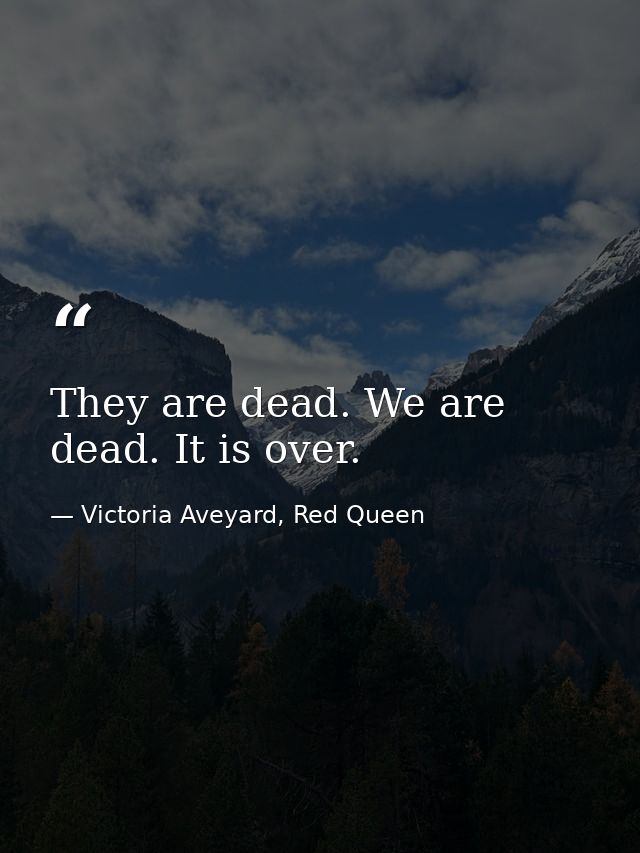 They are dead. We are dead. It is over. — Victoria Aveyard, Red Queen