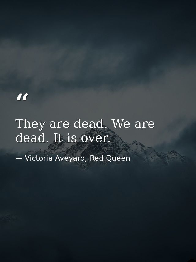 They are dead. We are dead. It is over. — Victoria Aveyard, Red Queen