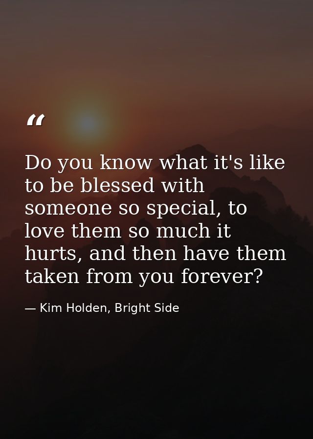 Do you know what it's like to be blessed with someone so special, to love them so much it hurts, and then have them take — Kim Holden, Bright Side
