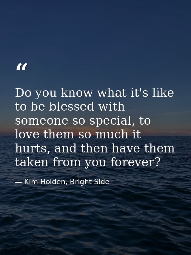 Do you know what it's like to be blessed with someone so special, to love them so much it hurts, and then have them take — Kim Holden, Bright Side