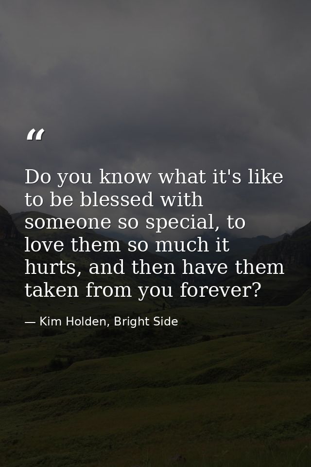Do you know what it's like to be blessed with someone so special, to love them so much it hurts, and then have them take — Kim Holden, Bright Side