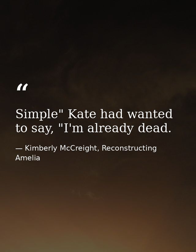 Simple" Kate had wanted to say, "I'm already dead. — Kimberly McCreight, Reconstructing Amelia