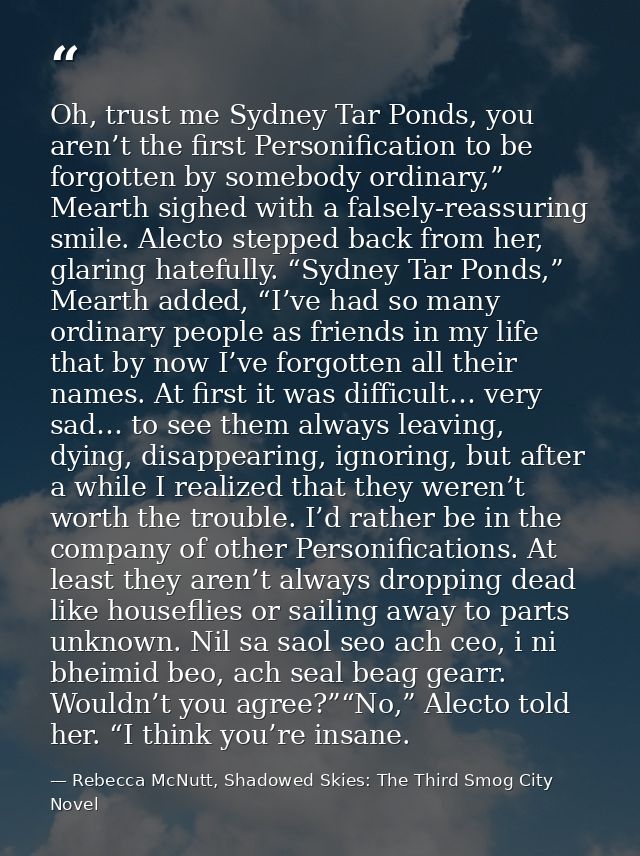 Oh, trust me Sydney Tar Ponds, you aren’t the first Personification to be forgotten by somebody ordinary,” Mearth sighed — Rebecca McNutt, Shadowed Skies: The Third Smog City Novel