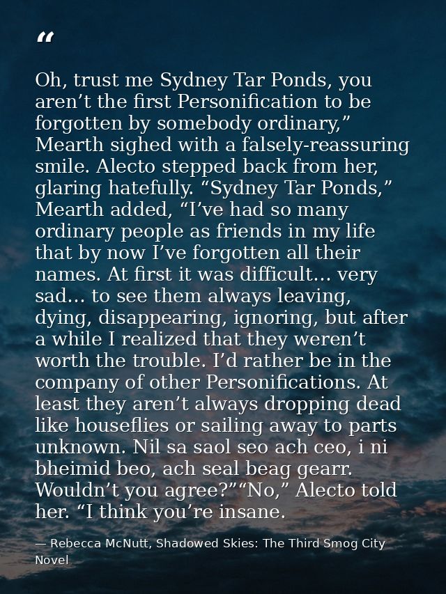Oh, trust me Sydney Tar Ponds, you aren’t the first Personification to be forgotten by somebody ordinary,” Mearth sighed — Rebecca McNutt, Shadowed Skies: The Third Smog City Novel