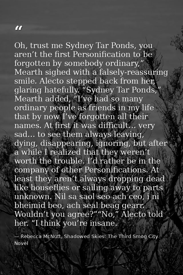 Oh, trust me Sydney Tar Ponds, you aren’t the first Personification to be forgotten by somebody ordinary,” Mearth sighed — Rebecca McNutt, Shadowed Skies: The Third Smog City Novel