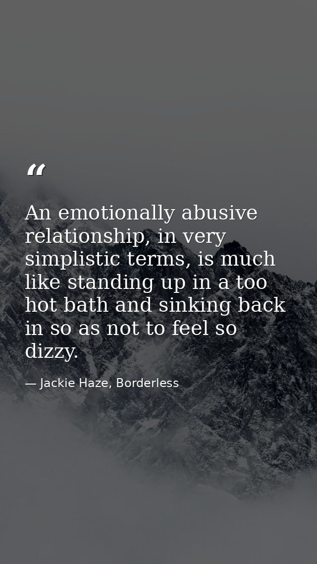 An emotionally abusive relationship, in very simplistic terms, is much like standing up in a too hot bath and sinking ba — Jackie Haze, Borderless