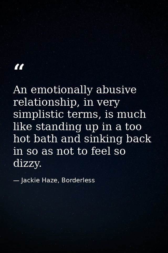 An emotionally abusive relationship, in very simplistic terms, is much like standing up in a too hot bath and sinking ba — Jackie Haze, Borderless