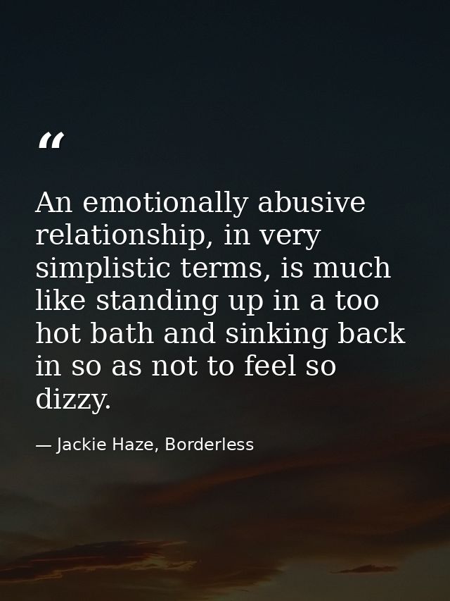 An emotionally abusive relationship, in very simplistic terms, is much like standing up in a too hot bath and sinking ba — Jackie Haze, Borderless