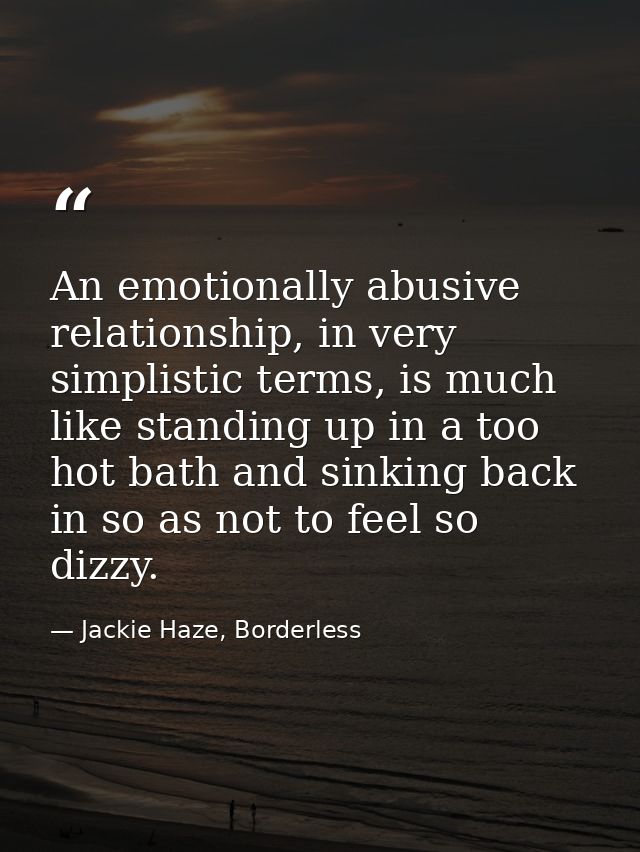 An emotionally abusive relationship, in very simplistic terms, is much like standing up in a too hot bath and sinking ba — Jackie Haze, Borderless