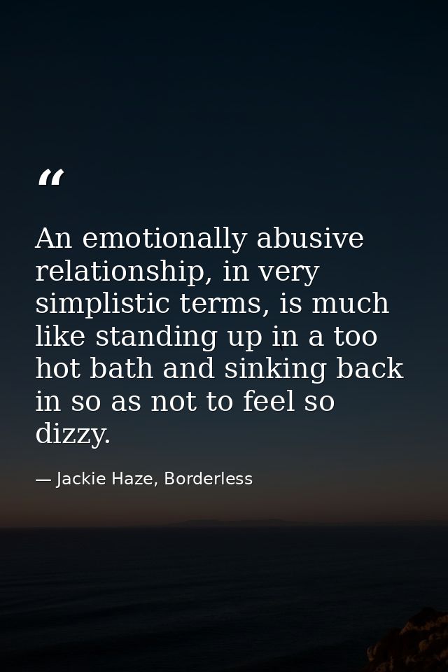 An emotionally abusive relationship, in very simplistic terms, is much like standing up in a too hot bath and sinking ba — Jackie Haze, Borderless