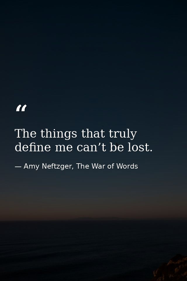 The things that truly define me can’t be lost. — Amy Neftzger, The War of Words