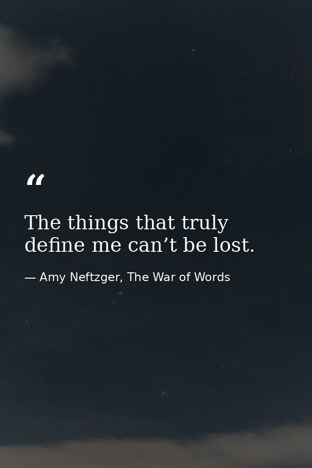 The things that truly define me can’t be lost. — Amy Neftzger, The War of Words