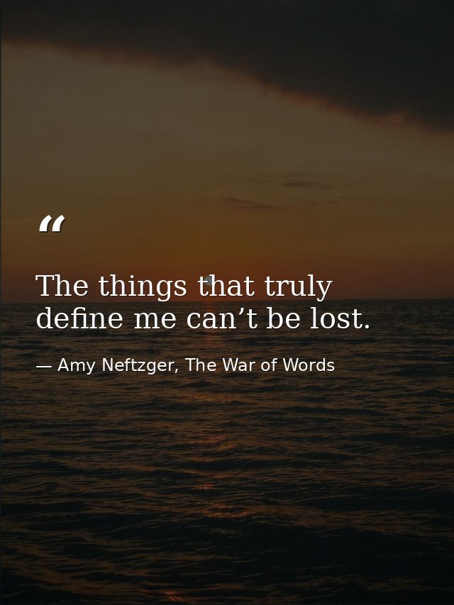 The things that truly define me can’t be lost. — Amy Neftzger, The War of Words