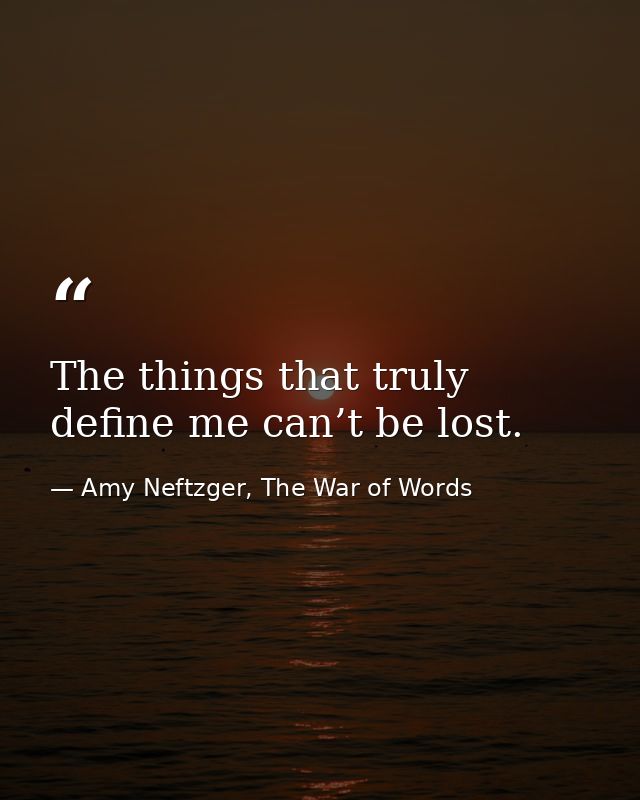 The things that truly define me can’t be lost. — Amy Neftzger, The War of Words