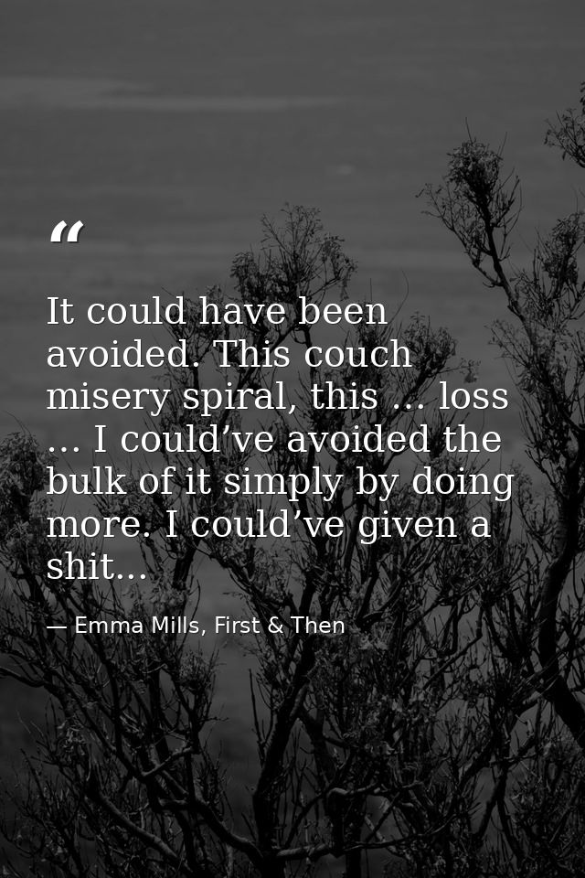 It could have been avoided. This couch misery spiral, this … loss … I could’ve avoided the bulk of it simply by doing mo — Emma Mills, First & Then