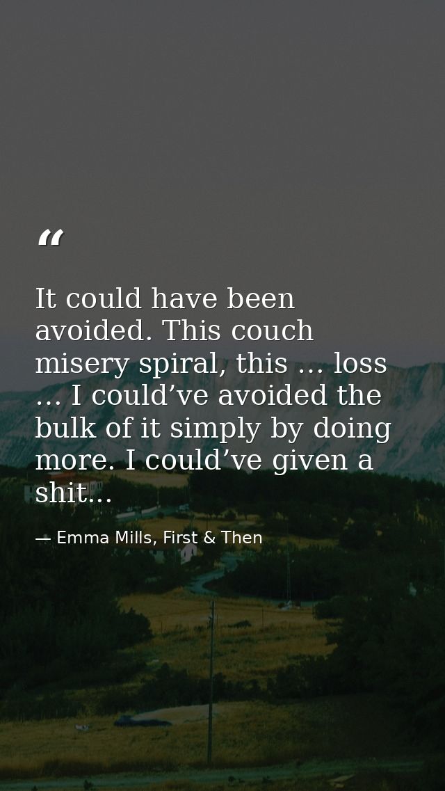 It could have been avoided. This couch misery spiral, this … loss … I could’ve avoided the bulk of it simply by doing mo — Emma Mills, First & Then