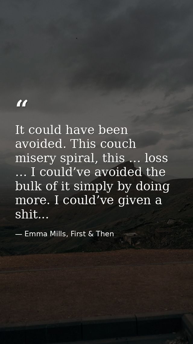 It could have been avoided. This couch misery spiral, this … loss … I could’ve avoided the bulk of it simply by doing mo — Emma Mills, First & Then