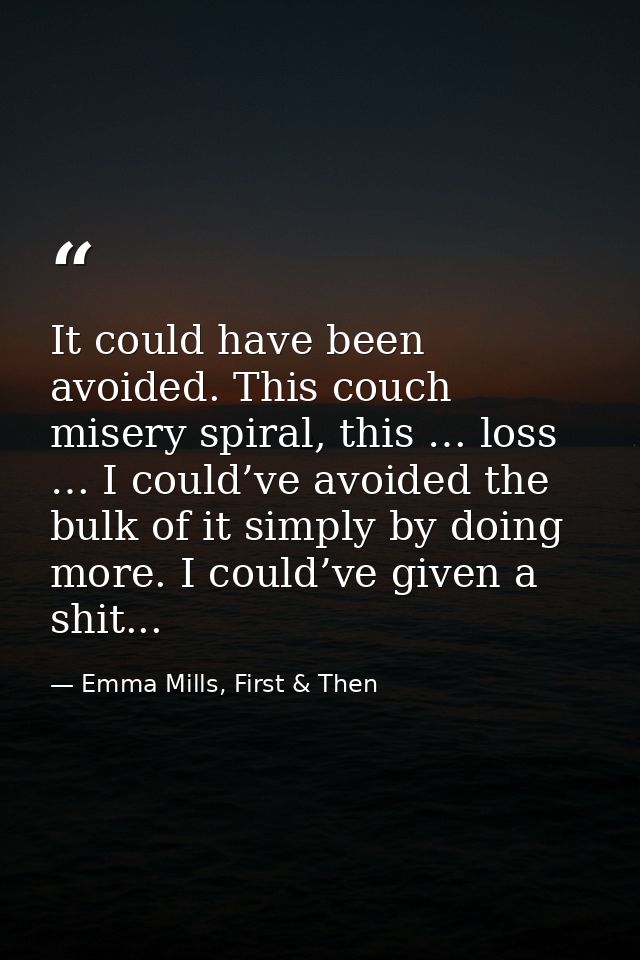It could have been avoided. This couch misery spiral, this … loss … I could’ve avoided the bulk of it simply by doing mo — Emma Mills, First & Then