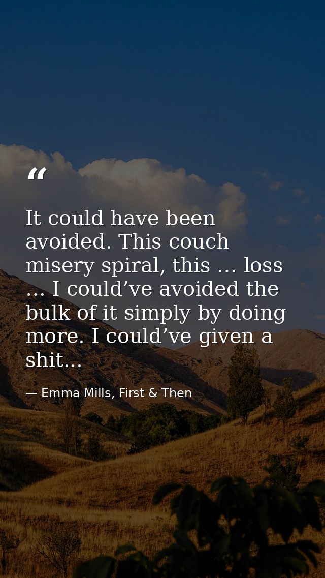 It could have been avoided. This couch misery spiral, this … loss … I could’ve avoided the bulk of it simply by doing mo — Emma Mills, First & Then
