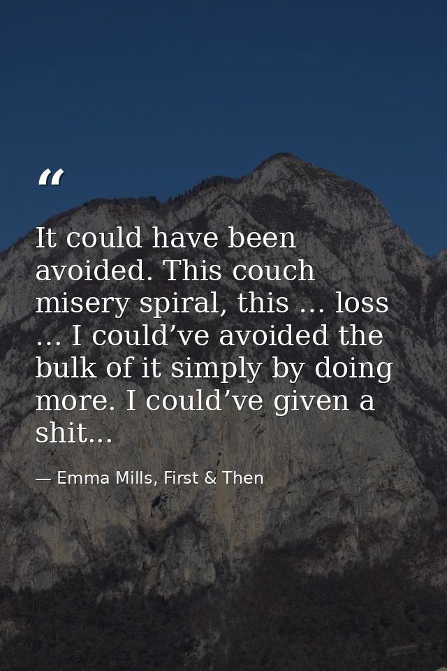 It could have been avoided. This couch misery spiral, this … loss … I could’ve avoided the bulk of it simply by doing mo — Emma Mills, First & Then