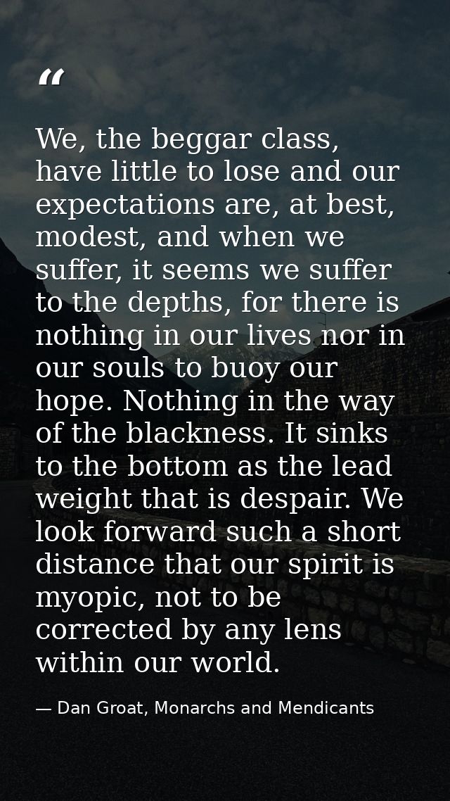 We, the beggar class, have little to lose and our expectations are, at best, modest, and when we suffer, it seems we suf — Dan Groat, Monarchs and Mendicants