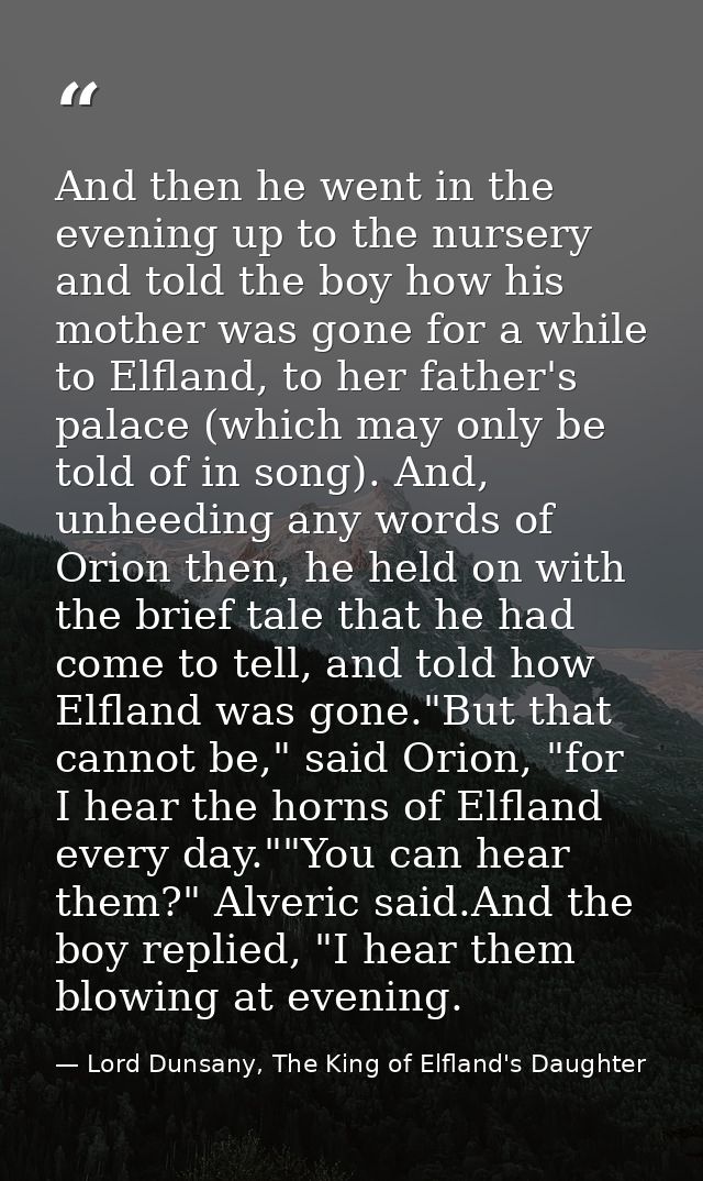 And then he went in the evening up to the nursery and told the boy how his mother was gone for a while to Elfland, to he — Lord Dunsany, The King of Elfland's Daughter