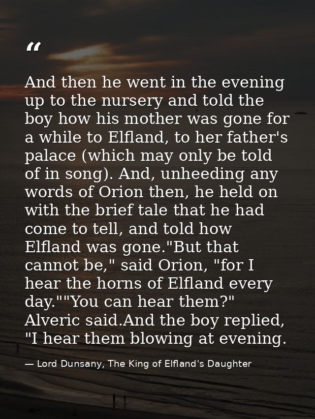 And then he went in the evening up to the nursery and told the boy how his mother was gone for a while to Elfland, to he — Lord Dunsany, The King of Elfland's Daughter