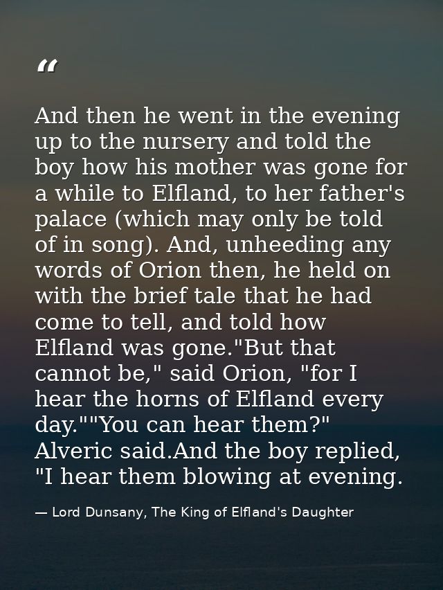 And then he went in the evening up to the nursery and told the boy how his mother was gone for a while to Elfland, to he — Lord Dunsany, The King of Elfland's Daughter