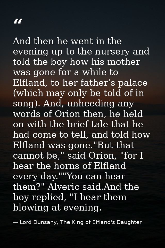 And then he went in the evening up to the nursery and told the boy how his mother was gone for a while to Elfland, to he — Lord Dunsany, The King of Elfland's Daughter