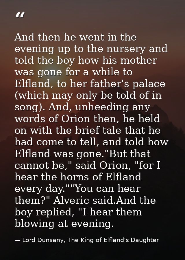 And then he went in the evening up to the nursery and told the boy how his mother was gone for a while to Elfland, to he — Lord Dunsany, The King of Elfland's Daughter