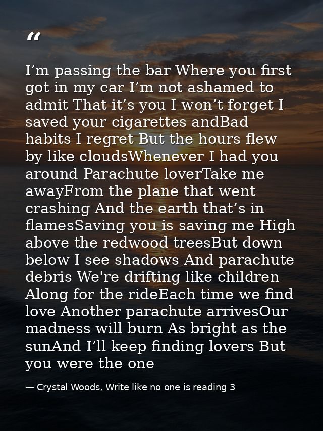 I’m passing the bar Where you first got in my car I’m not ashamed to admit That it’s you I won’t forget I saved your cig — Crystal Woods, Write like no one is reading 3