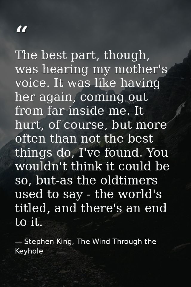 The best part, though, was hearing my mother's voice. It was like having her again, coming out from far inside me. It hu — Stephen King, The Wind Through the Keyhole