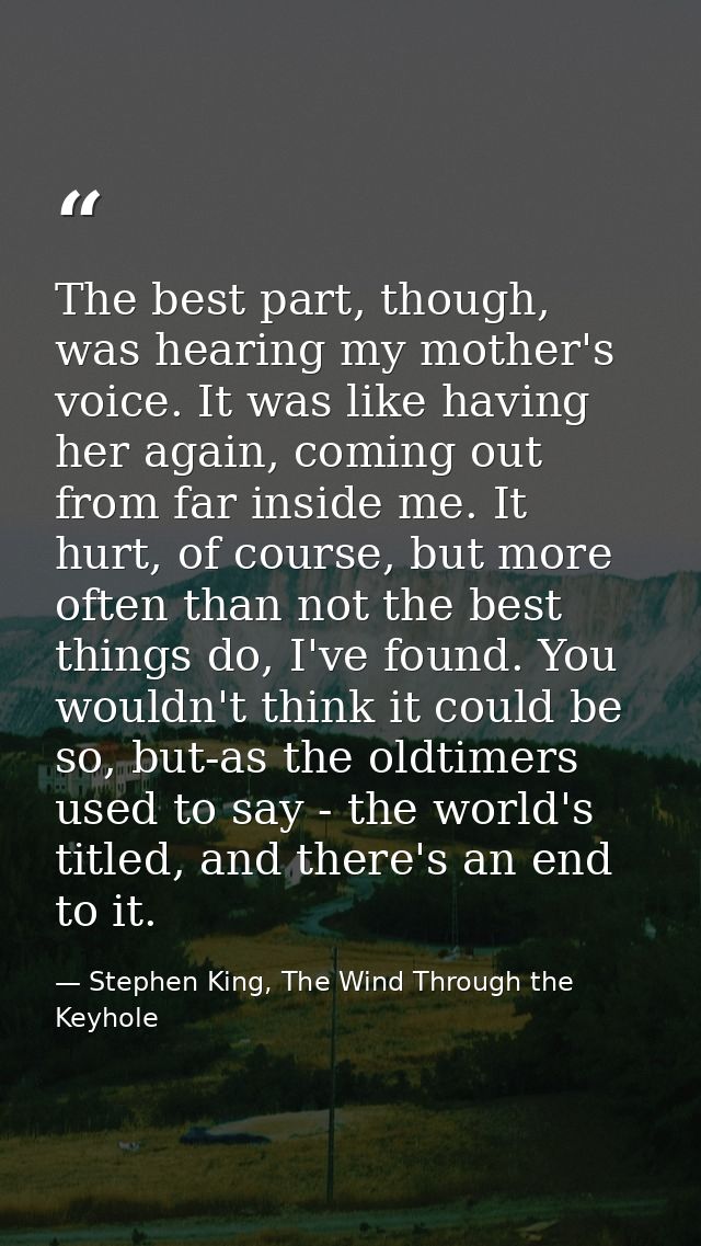 The best part, though, was hearing my mother's voice. It was like having her again, coming out from far inside me. It hu — Stephen King, The Wind Through the Keyhole