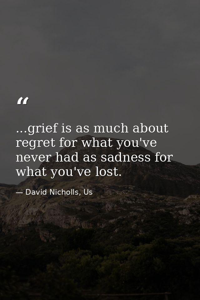 ...grief is as much about regret for what you've never had as sadness for what you've lost. — David Nicholls, Us