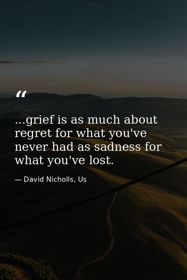 ...grief is as much about regret for what you've never had as sadness for what you've lost. — David Nicholls, Us