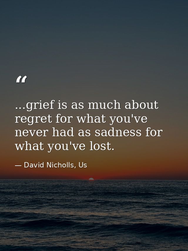 ...grief is as much about regret for what you've never had as sadness for what you've lost. — David Nicholls, Us