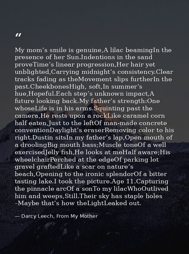 My mom’s smile is genuine,A lilac beamingIn the presence of her Sun.Indentions in the sand proveTime’s linear progressio — Darcy Leech, From My Mother