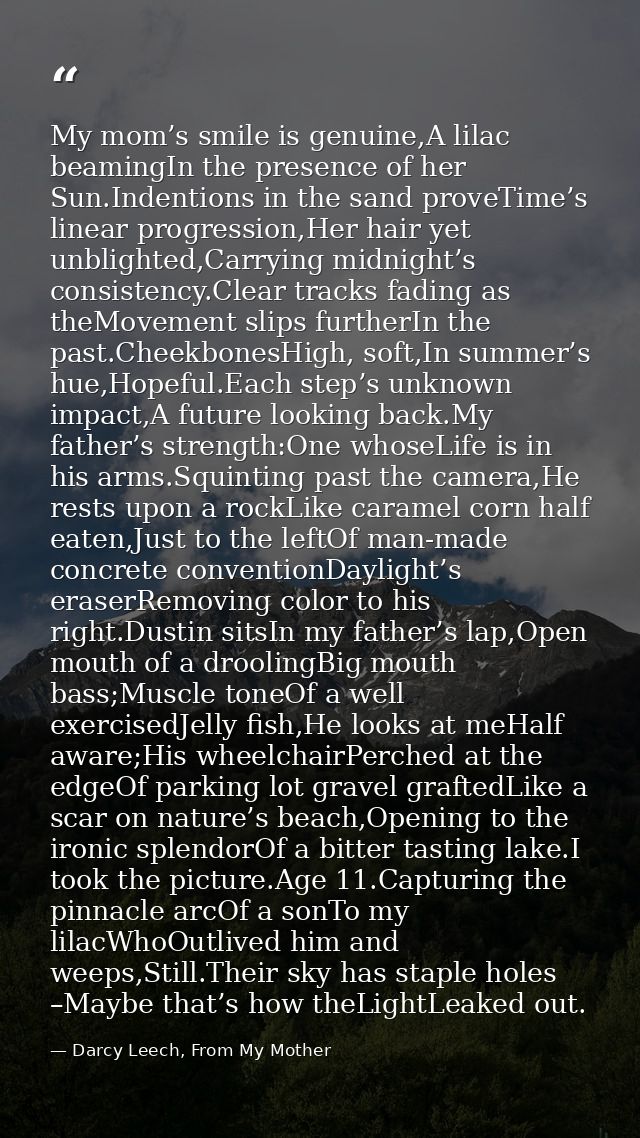 My mom’s smile is genuine,A lilac beamingIn the presence of her Sun.Indentions in the sand proveTime’s linear progressio — Darcy Leech, From My Mother