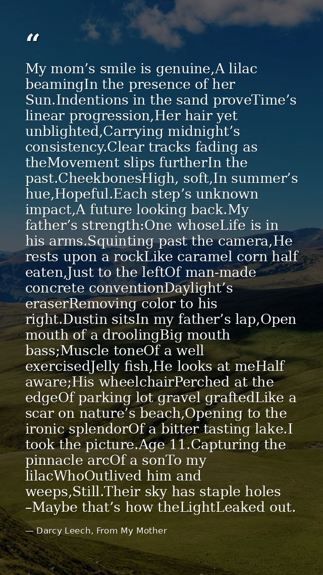 My mom’s smile is genuine,A lilac beamingIn the presence of her Sun.Indentions in the sand proveTime’s linear progressio — Darcy Leech, From My Mother