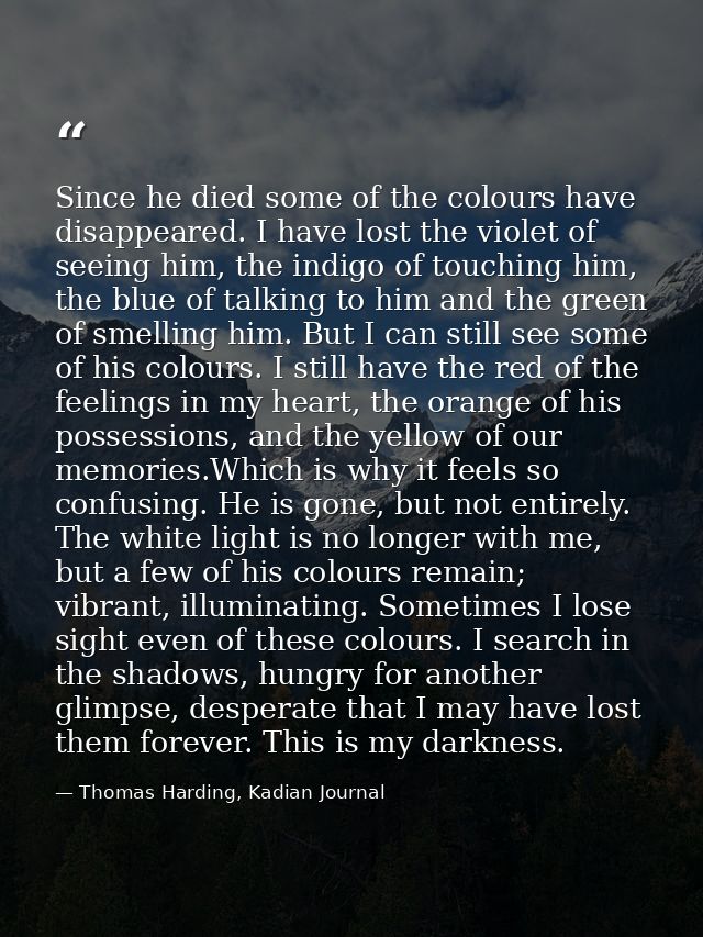 Since he died some of the colours have disappeared. I have lost the violet of seeing him, the indigo of touching him, th — Thomas Harding, Kadian Journal