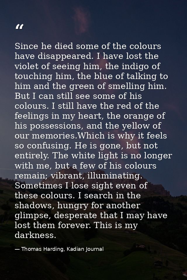 Since he died some of the colours have disappeared. I have lost the violet of seeing him, the indigo of touching him, th — Thomas Harding, Kadian Journal