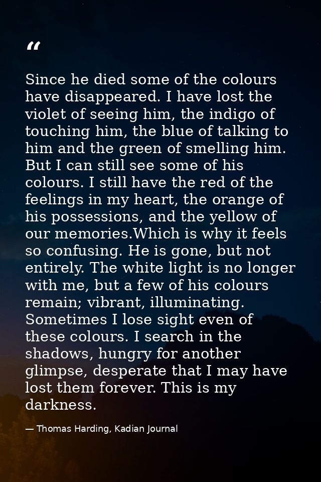 Since he died some of the colours have disappeared. I have lost the violet of seeing him, the indigo of touching him, th — Thomas Harding, Kadian Journal