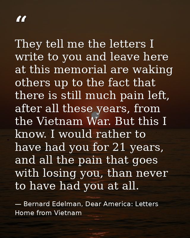 They tell me the letters I write to you and leave here at this memorial are waking others up to the fact that there is s — Bernard Edelman, Dear America: Letters Home from Vietnam