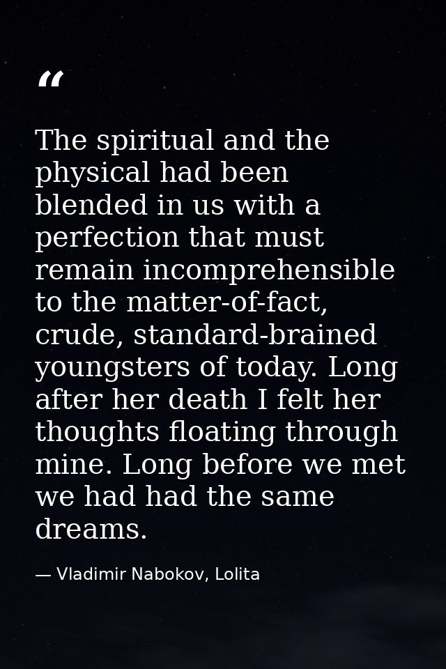 The spiritual and the physical had been blended in us with a perfection that must remain incomprehensible to the matter- — Vladimir Nabokov, Lolita