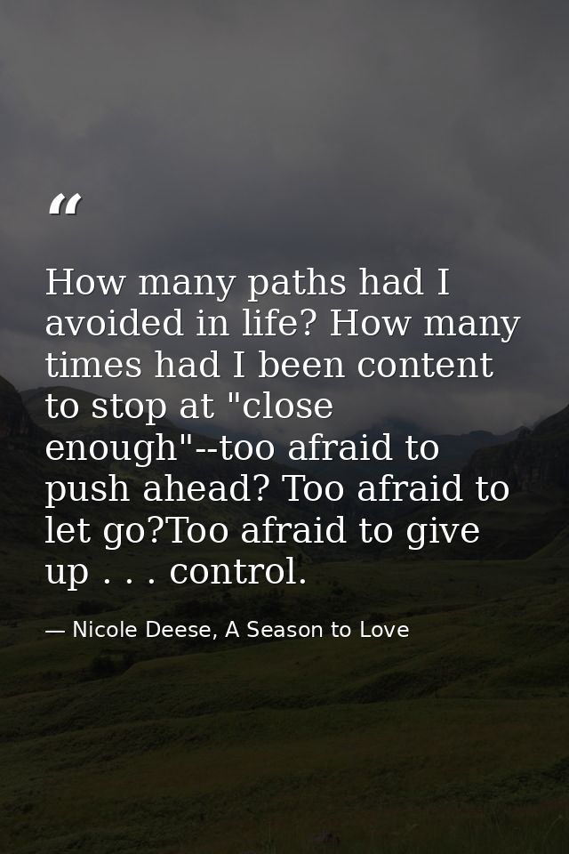 How many paths had I avoided in life? How many times had I been content to stop at "close enough"--too afraid to push ah — Nicole Deese, A Season to Love