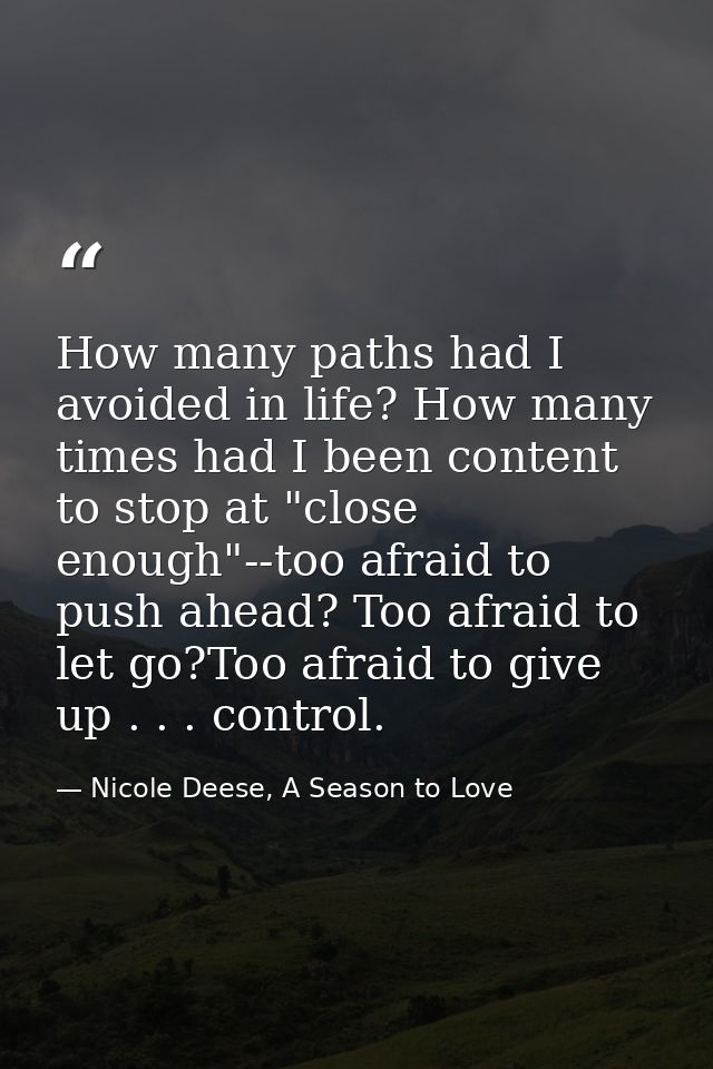 How many paths had I avoided in life? How many times had I been content to stop at "close enough"--too afraid to push ah — Nicole Deese, A Season to Love