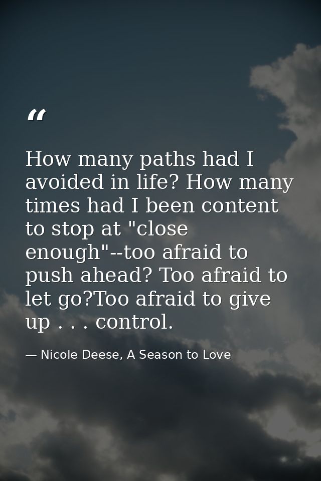 How many paths had I avoided in life? How many times had I been content to stop at "close enough"--too afraid to push ah — Nicole Deese, A Season to Love