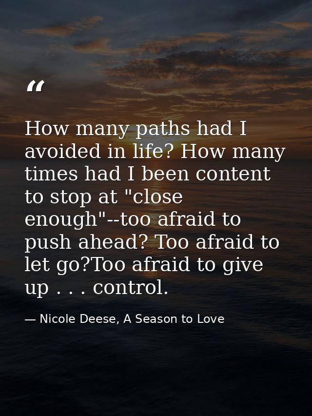 How many paths had I avoided in life? How many times had I been content to stop at "close enough"--too afraid to push ah — Nicole Deese, A Season to Love